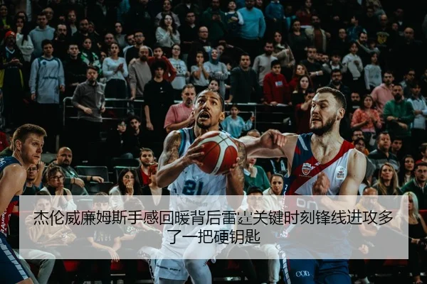 杰伦威廉姆斯手感回暖背后雷霆关键时刻锋线进攻多了一把硬钥匙